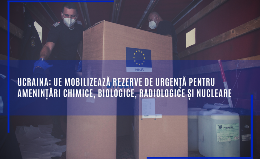 Ucraina: UE mobilizează rezerve de urgență pentru amenințări chimice, biologice, radiologice și nucleare