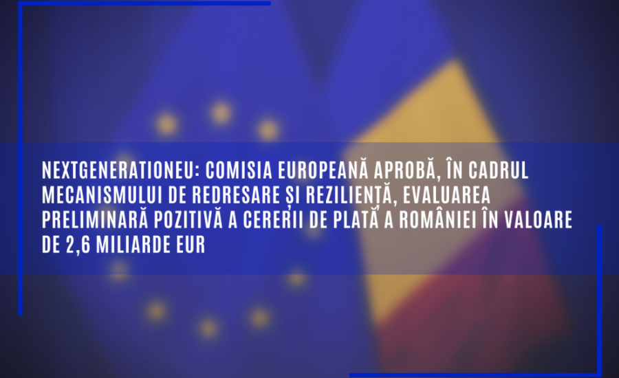 Comisia Europeană aprobă, în cadrul Mecanismului de redresare și reziliență, evaluarea preliminară pozitivă a cererii de plată a României în valoare de 2,6 miliarde EUR