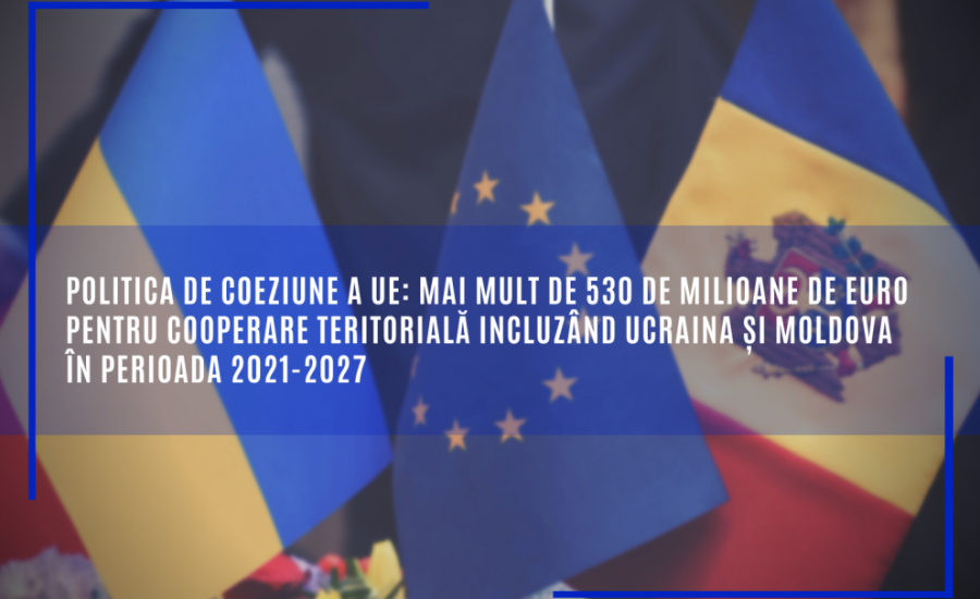 Mai mult de 530 de milioane de euro pentru cooperare teritorială incluzând Ucraina și Moldova în perioada 2021-2027